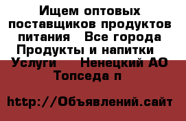 Ищем оптовых поставщиков продуктов питания - Все города Продукты и напитки » Услуги   . Ненецкий АО,Топседа п.